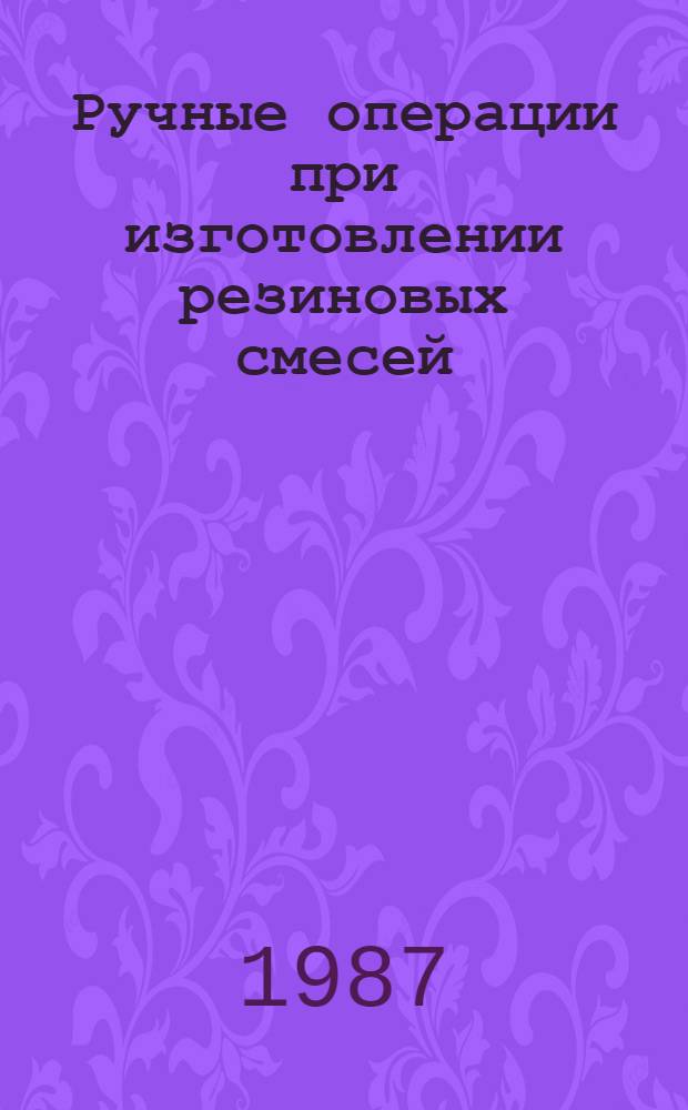 Ручные операции при изготовлении резиновых смесей : Среднесер. пр-во : Отрасл. нормативы времени : Утв. Минэлектротехпромом СССР 12.05.87 : Срок внедрения II кв. 1987 г. : Срок действия до 1992 г.