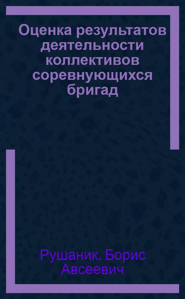 Оценка результатов деятельности коллективов соревнующихся бригад : (На прим. предприятий комбайностроения) : Автореф. дис. на соиск. учен. степ. канд. экон. наук : (08.00.07)