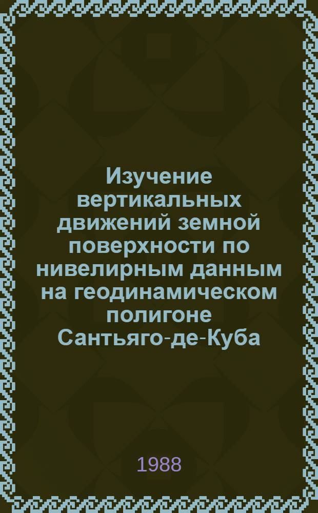 Изучение вертикальных движений земной поверхности по нивелирным данным на геодинамическом полигоне Сантьяго-де-Куба : Автореф. дис. на соиск. учен. степ. канд. техн. наук : (05.24.01)