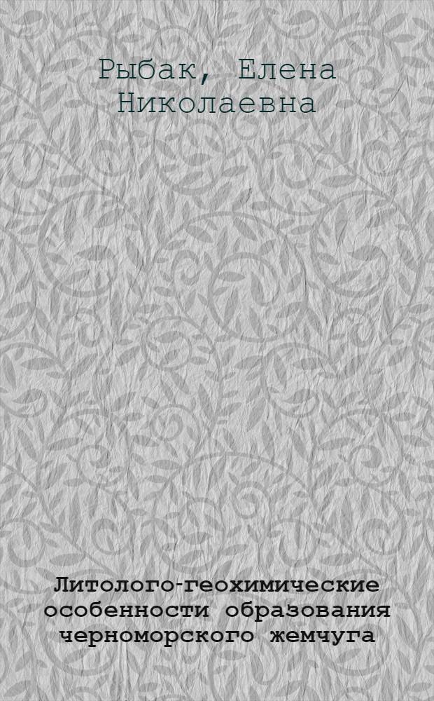 Литолого-геохимические особенности образования черноморского жемчуга : Автореф. дис. на соиск. учен. степ. канд. геол.-минерал. наук : (04.00.21)