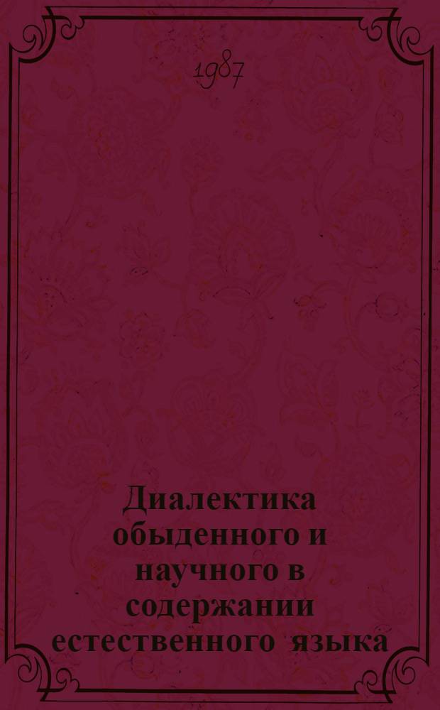 Диалектика обыденного и научного в содержании естественного языка : Автореф. дис. на соиск. учен. степ. канд. филос. наук : (09.00.01)