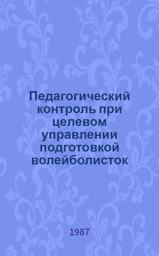 Педагогический контроль при целевом управлении подготовкой волейболисток : Автореф. дис. на соиск. учен. степ. канд. пед. наук : (13.00.04)