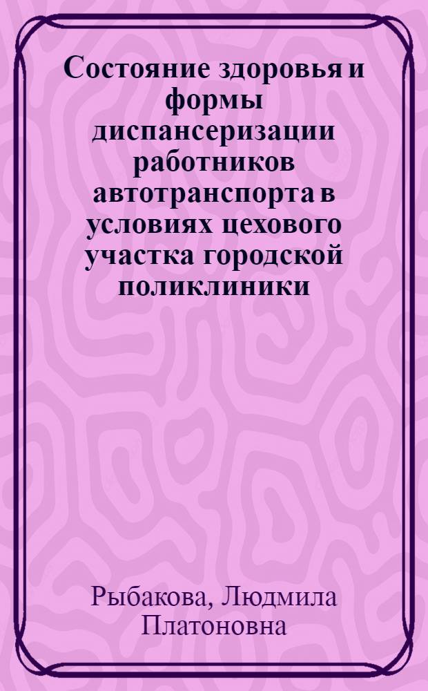 Состояние здоровья и формы диспансеризации работников автотранспорта в условиях цехового участка городской поликлиники : Автореф. дис. на соиск. учен. степ. к. м. н