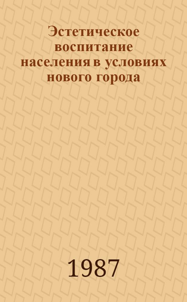 Эстетическое воспитание населения в условиях нового города : Автореф. дис. на соиск. учен. степ. к. филос. н