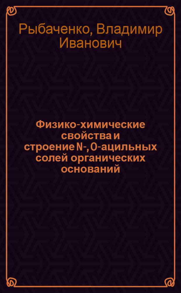 Физико-химические свойства и строение N-, O-ацильных солей органических оснований : Автореф. дис. на соиск. учен. степ. д-ра хим. наук : (02.00.04)