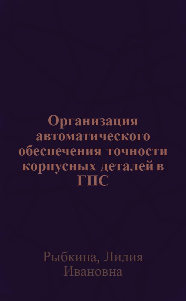 Организация автоматического обеспечения точности корпусных деталей в ГПС : Автореф. дис. на соиск. учен. степ. канд. техн. наук : (05.02.08)