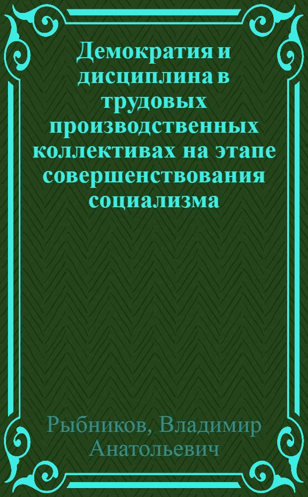 Демократия и дисциплина в трудовых производственных коллективах на этапе совершенствования социализма : Автореф. дис. на соиск. учен. степ. канд. филос. наук : (09.00.02)