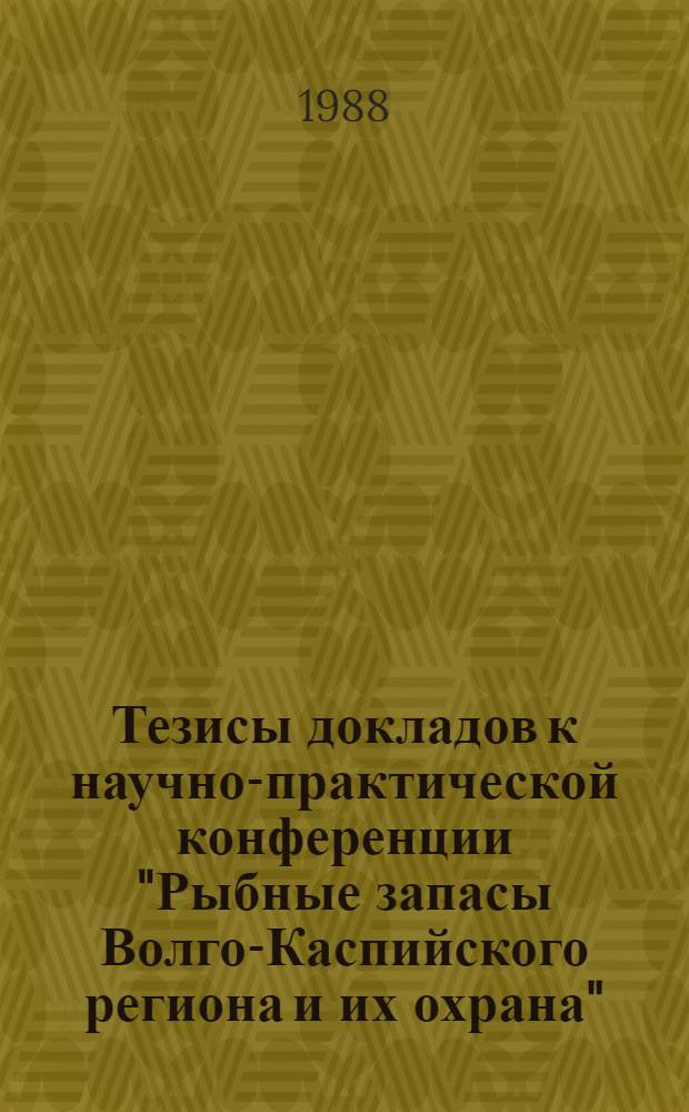 Тезисы докладов к научно-практической конференции "Рыбные запасы Волго-Каспийского региона и их охрана", 24 ноября 1988 г.