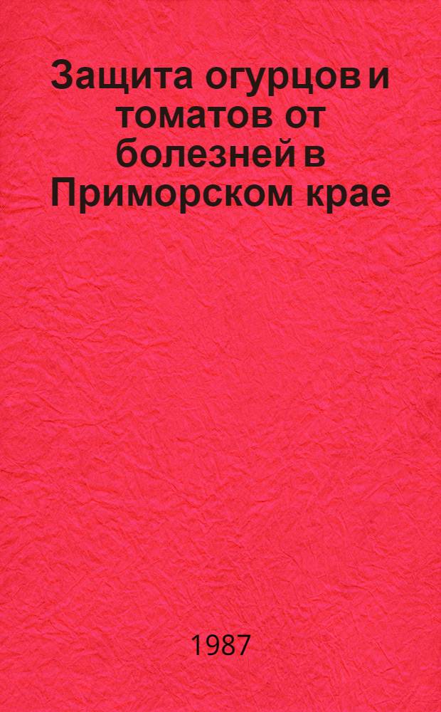 Защита огурцов и томатов от болезней в Приморском крае : Текст лекции для студентов с.-х. ин-тов, спец. 1502 "Агрономия"