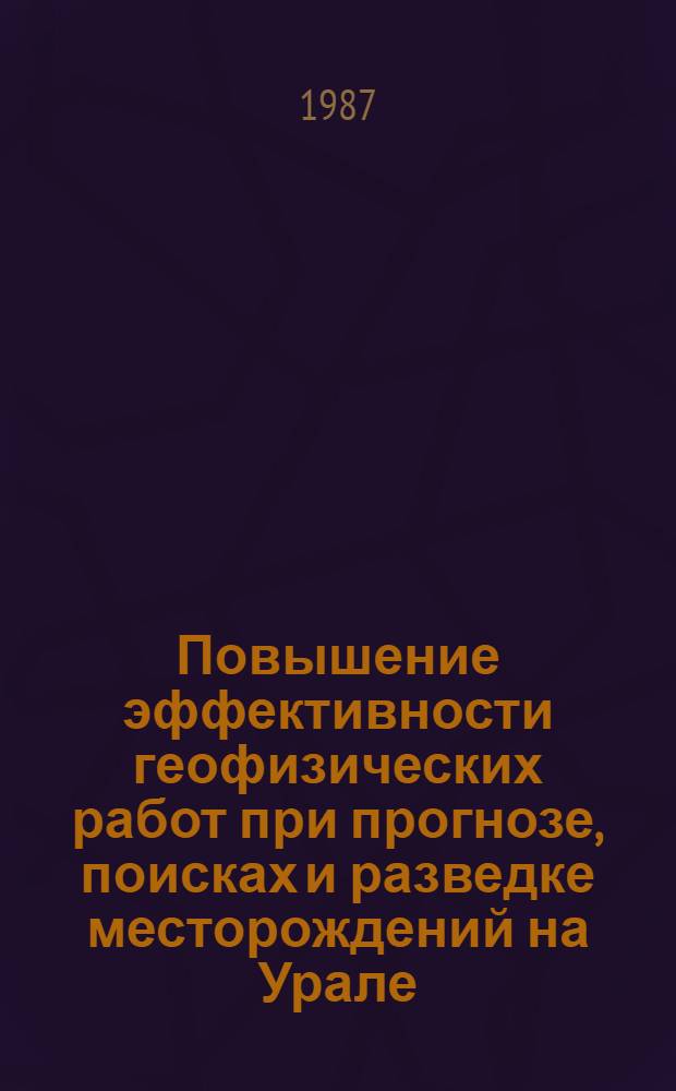 Повышение эффективности геофизических работ при прогнозе, поисках и разведке месторождений на Урале : Дис. на соиск. учен. степ. д. г.-м. н. в форме науч. докл