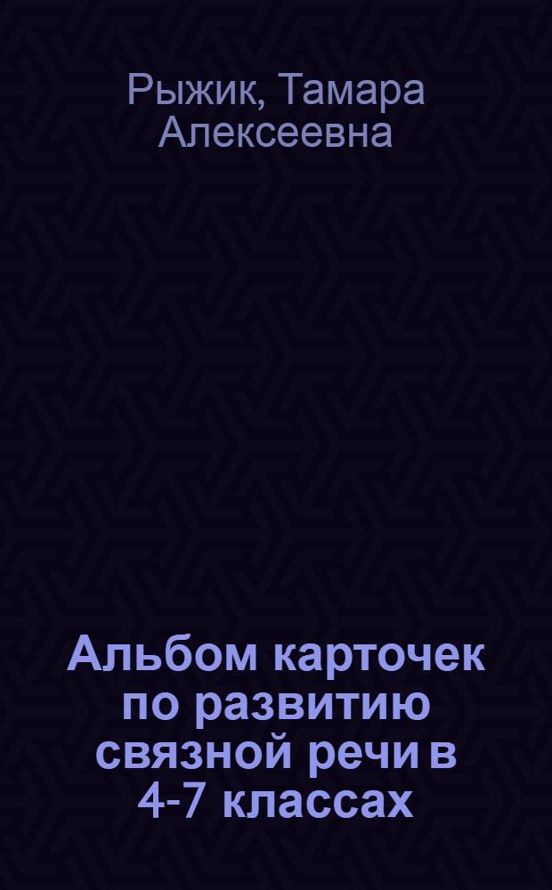 Альбом карточек по развитию связной речи в 4-7 классах : Нагляд. пособие