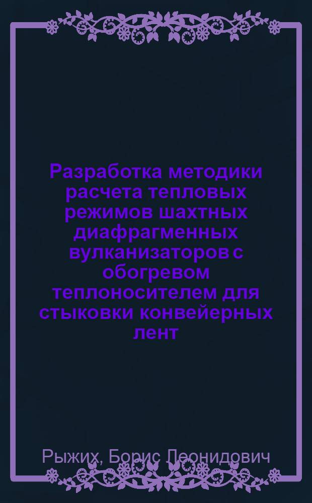 Разработка методики расчета тепловых режимов шахтных диафрагменных вулканизаторов с обогревом теплоносителем для стыковки конвейерных лент : Автореф. дис. на соиск. учен. степ. канд. техн. наук : (05.05.06)