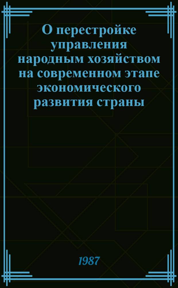 О перестройке управления народным хозяйством на современном этапе экономического развития страны : Докл. на совмест. заседании Совета Союза и Совета Национальностей седьмой сес. Верховного Совета СССР одиннадцатого созыва. О перестройке управления народным хозяйством на современном этапе экономического развития страны : Постановление Верховного Совета СССР