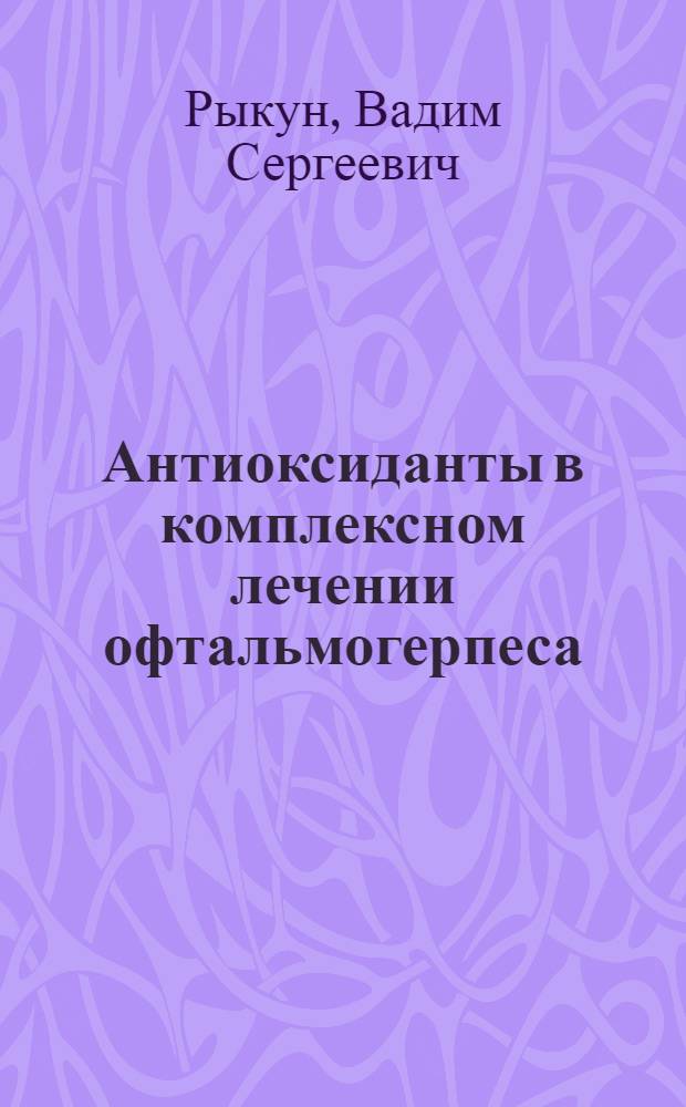 Антиоксиданты в комплексном лечении офтальмогерпеса : (Эксперим.-клинич. исслед.) : Автореф. дис. на соиск. учен. степ. канд. мед. наук : (14.00.08)