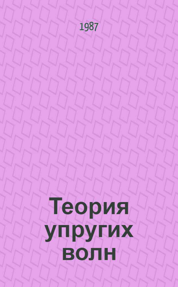 Теория упругих волн : Учеб. пособие для вузов по спец. "Геофиз. методы поисков и разведки месторождений полез. ископаемых"