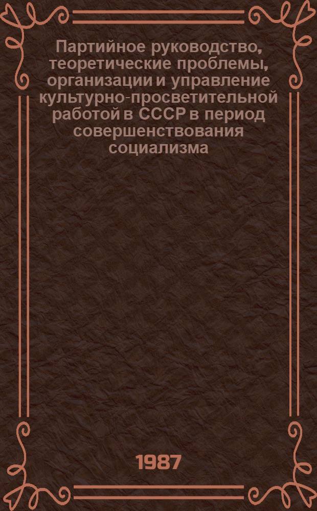Партийное руководство, теоретические проблемы, организации и управление культурно-просветительной работой в СССР в период совершенствования социализма (1961-1985 гг.) : Ретросп. науч.-вспом. указ