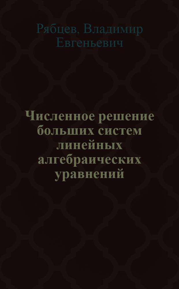 Численное решение больших систем линейных алгебраических уравнений : Автореф. дис. на соиск. учен. степ. канд. физ.-мат. наук : (01.01.07)