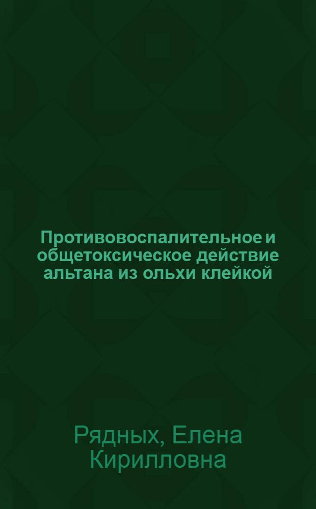 Противовоспалительное и общетоксическое действие альтана из ольхи клейкой : Автореф. дис. на соиск. учен. степ. канд. биол. наук : (14.00.25)