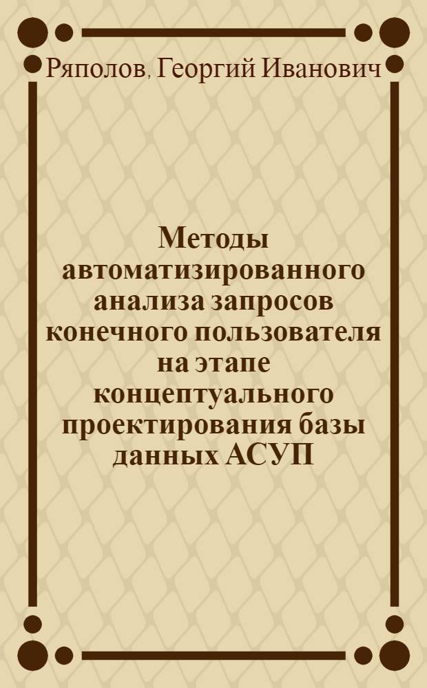 Методы автоматизированного анализа запросов конечного пользователя на этапе концептуального проектирования базы данных АСУП : Автореф. дис. на соиск. учен. степ. канд. техн. наук : (05.13.06)