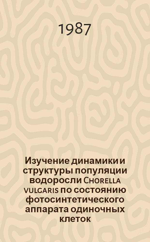 Изучение динамики и структуры популяции водоросли Chorella vulgaris по состоянию фотосинтетического аппарата одиночных клеток : Автореф. дис. на соиск. учен. степ. канд. биол. наук : (03.00.02)