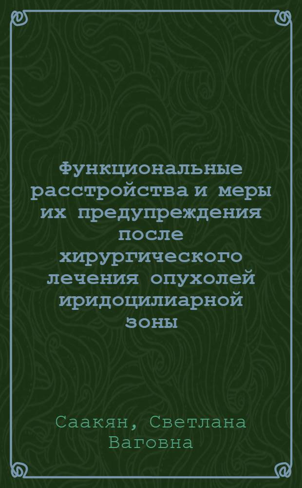 Функциональные расстройства и меры их предупреждения после хирургического лечения опухолей иридоцилиарной зоны : Автореф. дис. на соиск. учен. степ. канд. мед. наук : (14.00.08)