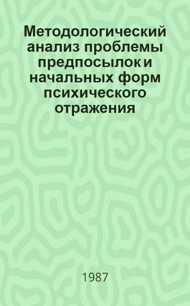 Методологический анализ проблемы предпосылок и начальных форм психического отражения : Автореф. дис. на соиск. учен. степ. к. филос. н