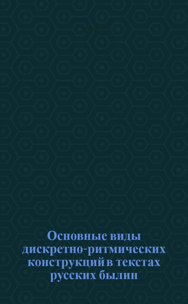 Основные виды дискретно-ритмических конструкций в текстах русских былин : Автореф. дис. на соиск. учен. степ. к. филол. н