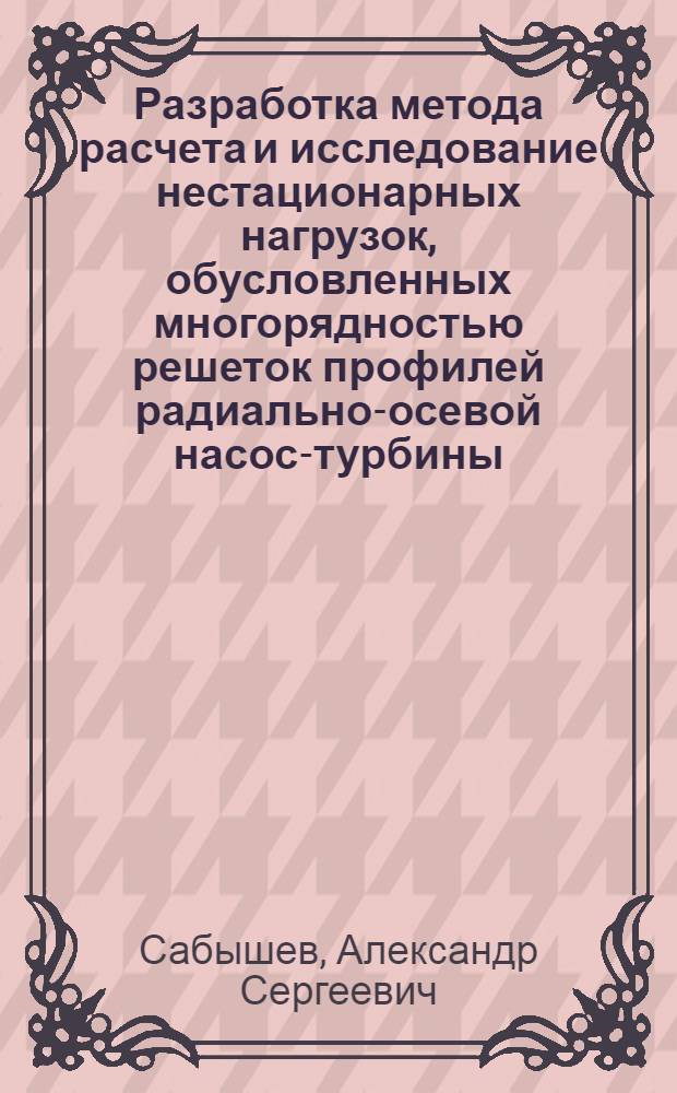 Разработка метода расчета и исследование нестационарных нагрузок, обусловленных многорядностью решеток профилей радиально-осевой насос-турбины : Автореф. дис. на соиск. учен. степ. канд. техн. наук : (05.04.12)