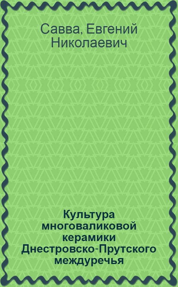 Культура многоваликовой керамики Днестровско-Прутского междуречья : (Культурно-ист. характеристика, периодизация, хронология) : Автореф. дис. на соиск. учен. степ. канд. ист. наук : (07.00.06)