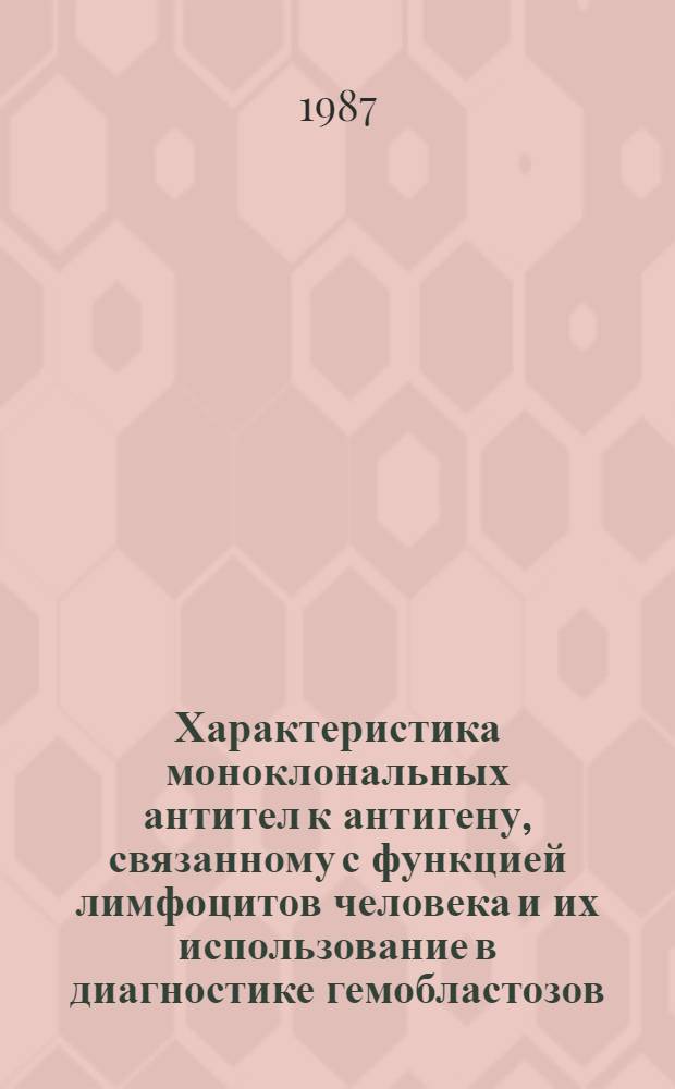 Характеристика моноклональных антител к антигену, связанному с функцией лимфоцитов человека и их использование в диагностике гемобластозов : Автореф. дис. на соиск. учен. степ. канд. биол. наук : (14.00.14)