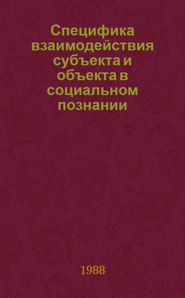 Специфика взаимодействия субъекта и объекта в социальном познании : (Социал.-ист. аспекты пробл.) : Автореф. дис. на соиск. учен. степ. канд. филос. наук : (09.00.01)