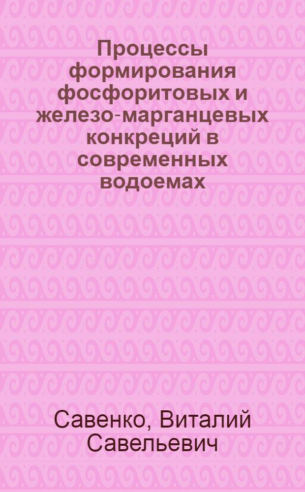Процессы формирования фосфоритовых и железо-марганцевых конкреций в современных водоемах : (Физ.-хим. исследование) : Автореф. дис. на соиск. учен. степ. д-ра геол.-минерал. наук : (04.00.10)