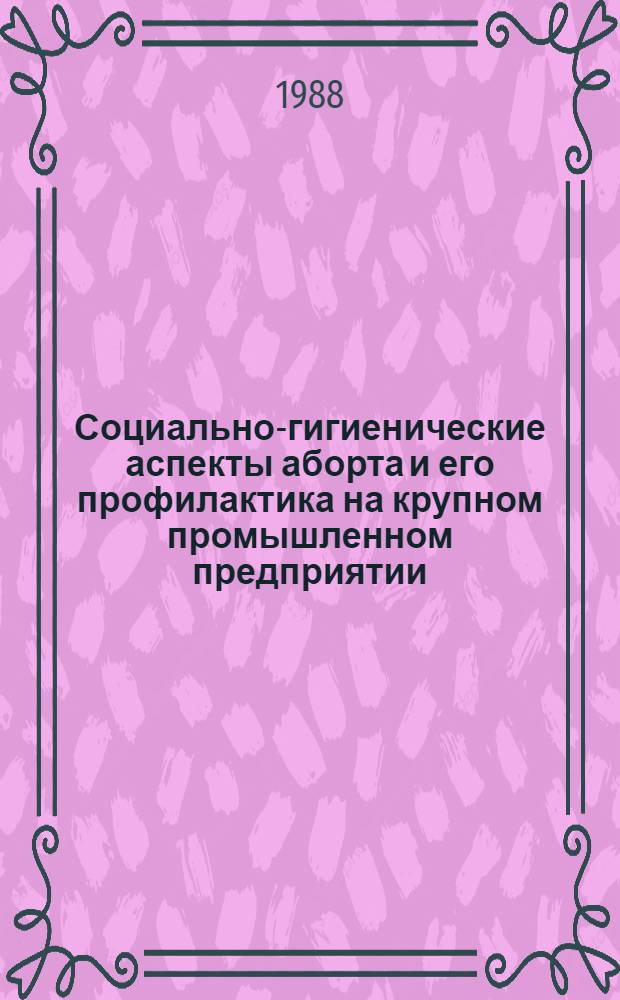 Социально-гигиенические аспекты аборта и его профилактика на крупном промышленном предприятии : Автореф. дис. на соиск. учен. степ. к. м. н