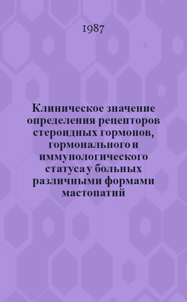 Клиническое значение определения рецепторов стероидных гормонов, гормонального и иммунологического статуса у больных различными формами мастопатий : Автореф. дис. на соиск. учен. степ. канд. мед. наук : (14.00.14)