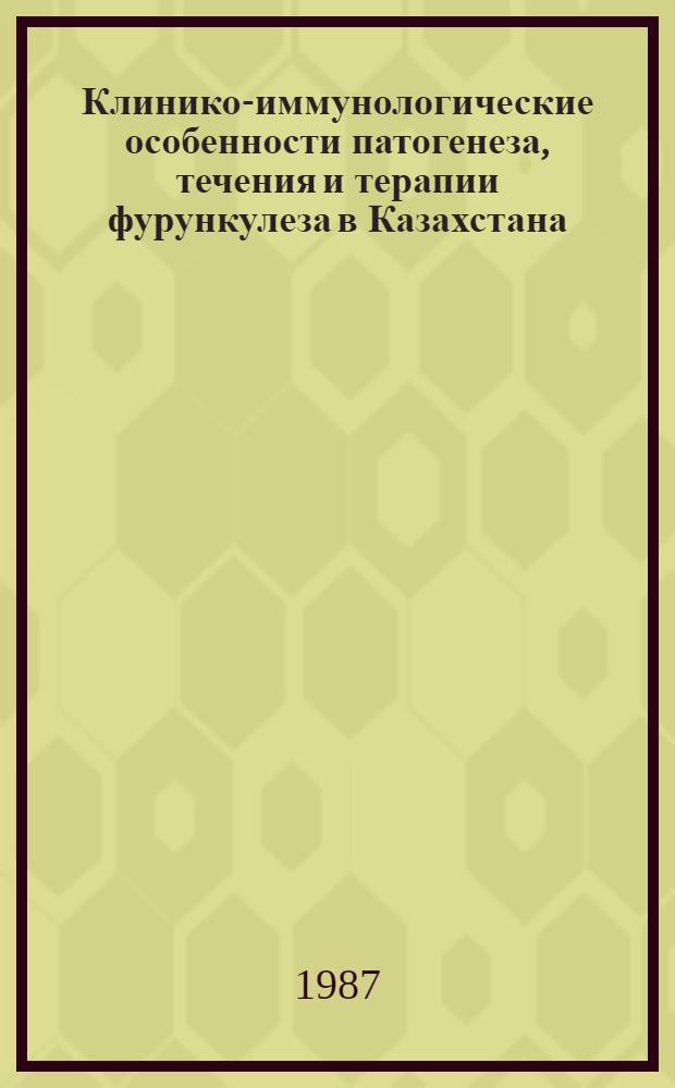 Клинико-иммунологические особенности патогенеза, течения и терапии фурункулеза в Казахстана : (Клинико-эксперим. исслед.) : Автореф. дис. на соиск. учен. степ. д-ра мед. наук : (14.00.11; 14.00.36)