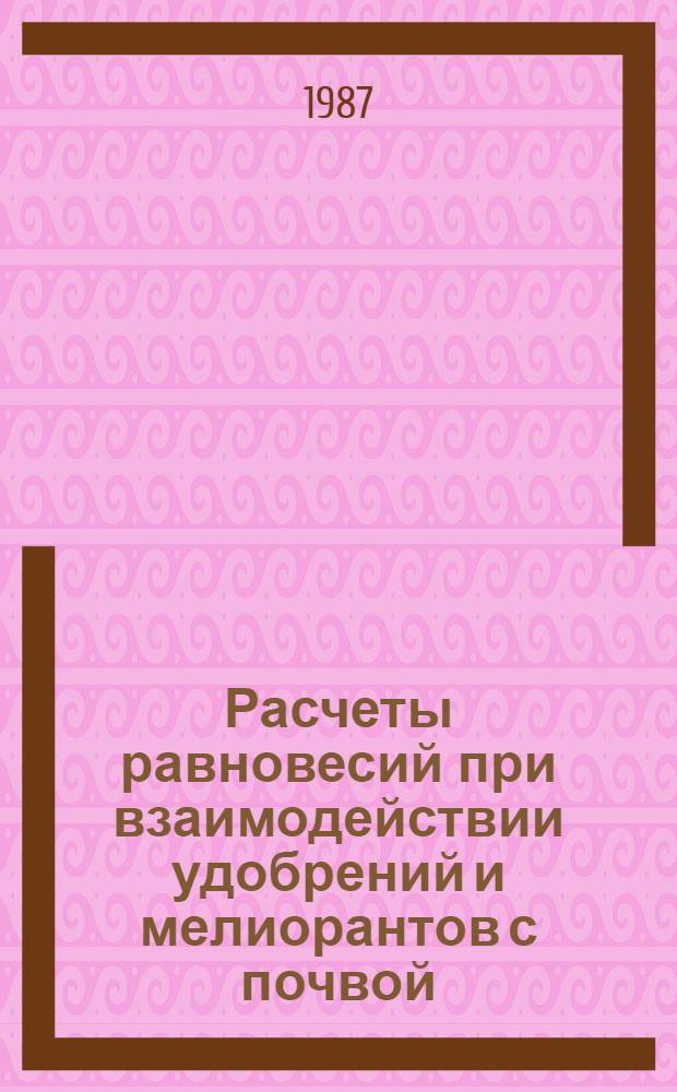 Расчеты равновесий при взаимодействии удобрений и мелиорантов с почвой : Учеб. пособие