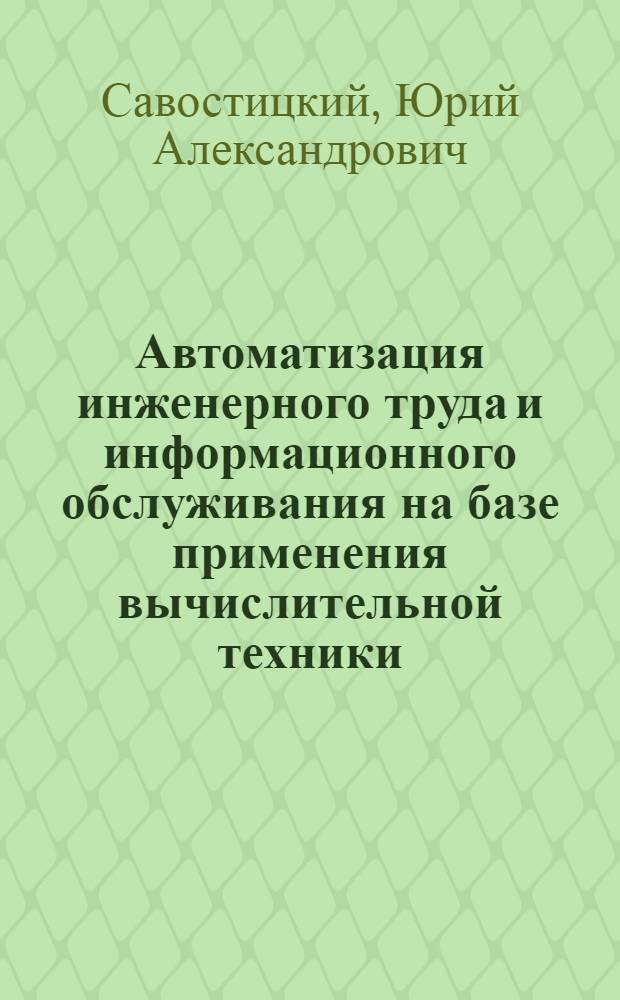 Автоматизация инженерного труда и информационного обслуживания на базе применения вычислительной техники