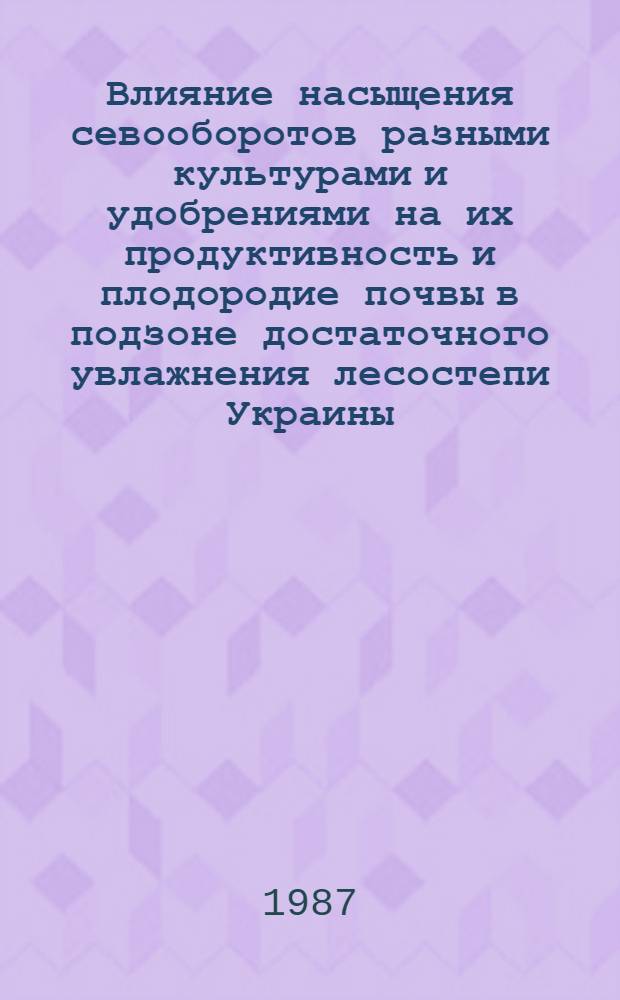Влияние насыщения севооборотов разными культурами и удобрениями на их продуктивность и плодородие почвы в подзоне достаточного увлажнения лесостепи Украины : Автореф. дис. на соиск. учен. степ. к. с.-х. н