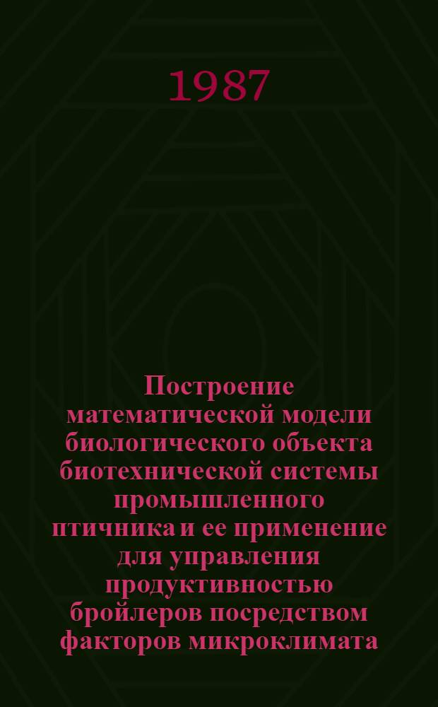 Построение математической модели биологического объекта биотехнической системы промышленного птичника и ее применение для управления продуктивностью бройлеров посредством факторов микроклимата : Автореф. дис. на соиск. учен. степ. канд. техн. наук : (05.13.07)