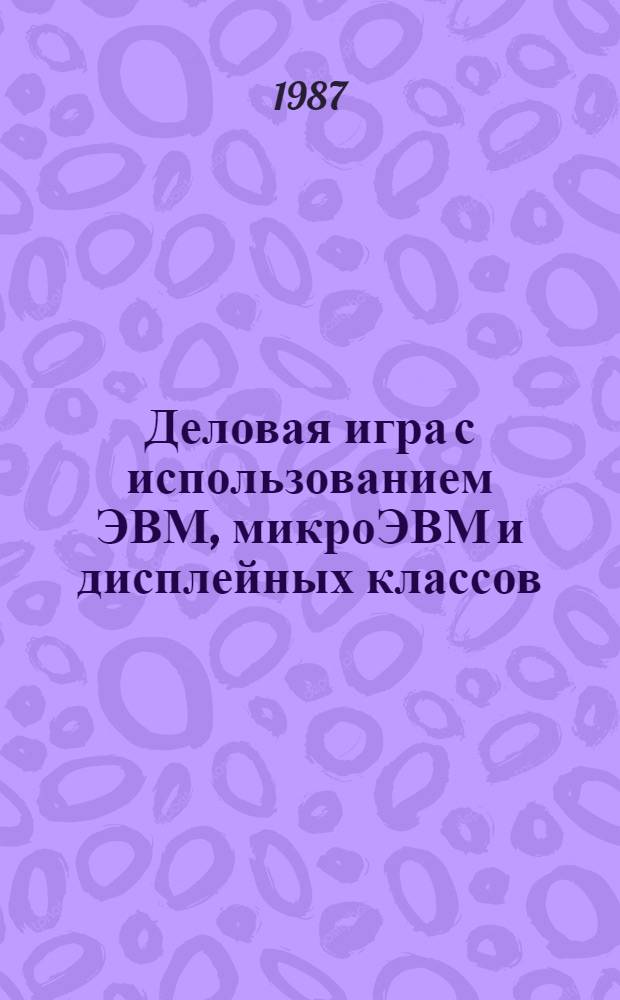 Деловая игра с использованием ЭВМ, микроЭВМ и дисплейных классов : Учеб. пособие
