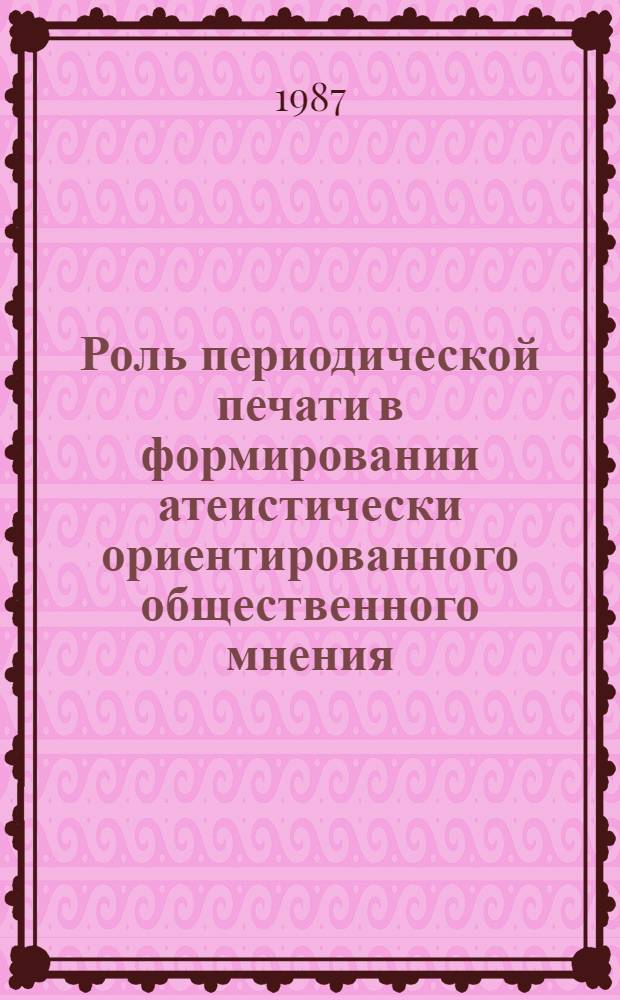 Роль периодической печати в формировании атеистически ориентированного общественного мнения : Автореф. дис. на соиск. учен. степ. канд. филос. наук : (09.00.06)