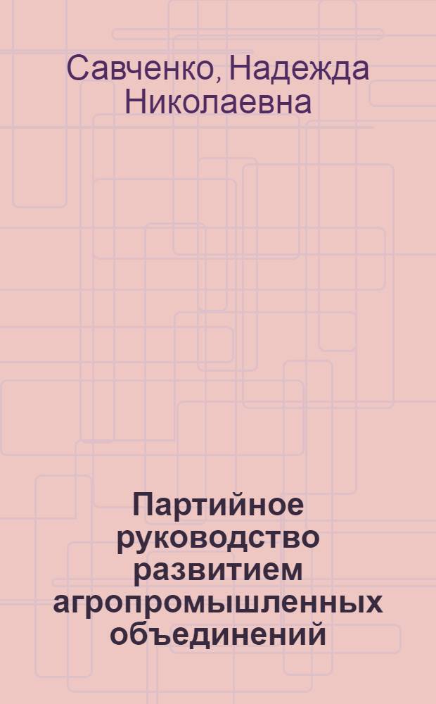 Партийное руководство развитием агропромышленных объединений : (На материалах Украины) : Автореф. дис. на соиск. учен. степ. канд. ист. наук : (07.00.01)