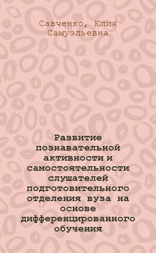 Развитие познавательной активности и самостоятельности слушателей подготовительного отделения вуза на основе дифференцированного обучения : Автореф. дис. на соиск. учен. степ. канд. пед. наук : (13.00.01)
