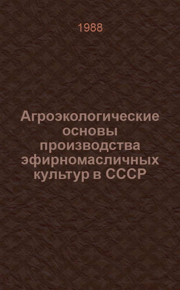 Агроэкологические основы производства эфирномасличных культур в СССР : Автореф. дис. на соиск. учен. степ. д-ра с.-х. наук : (06.01.09; 11.00.09)