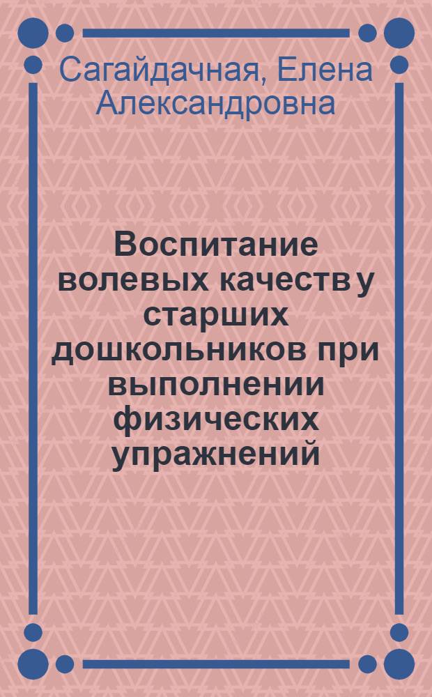 Воспитание волевых качеств у старших дошкольников при выполнении физических упражнений : Автореф. дис. на соиск. учен. степ. канд. пед. наук : (13.00.01)