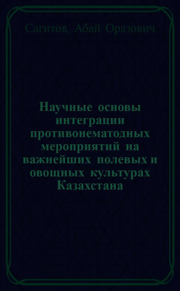 Научные основы интеграции противонематодных мероприятий на важнейших полевых и овощных культурах Казахстана : Автореф. дис. на соиск. учен. степ. д. биол. н