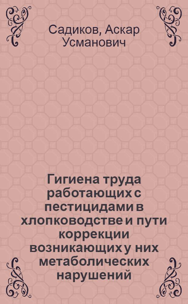 Гигиена труда работающих с пестицидами в хлопководстве и пути коррекции возникающих у них метаболических нарушений : Автореф. дис. на соиск. учен. степ. д. м. н