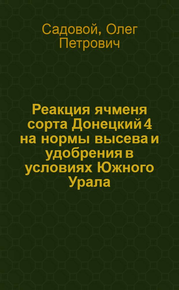 Реакция ячменя сорта Донецкий 4 на нормы высева и удобрения в условиях Южного Урала : Автореф. дис. на соиск. учен. степ. канд. с.-х. наук : (06.01.09)