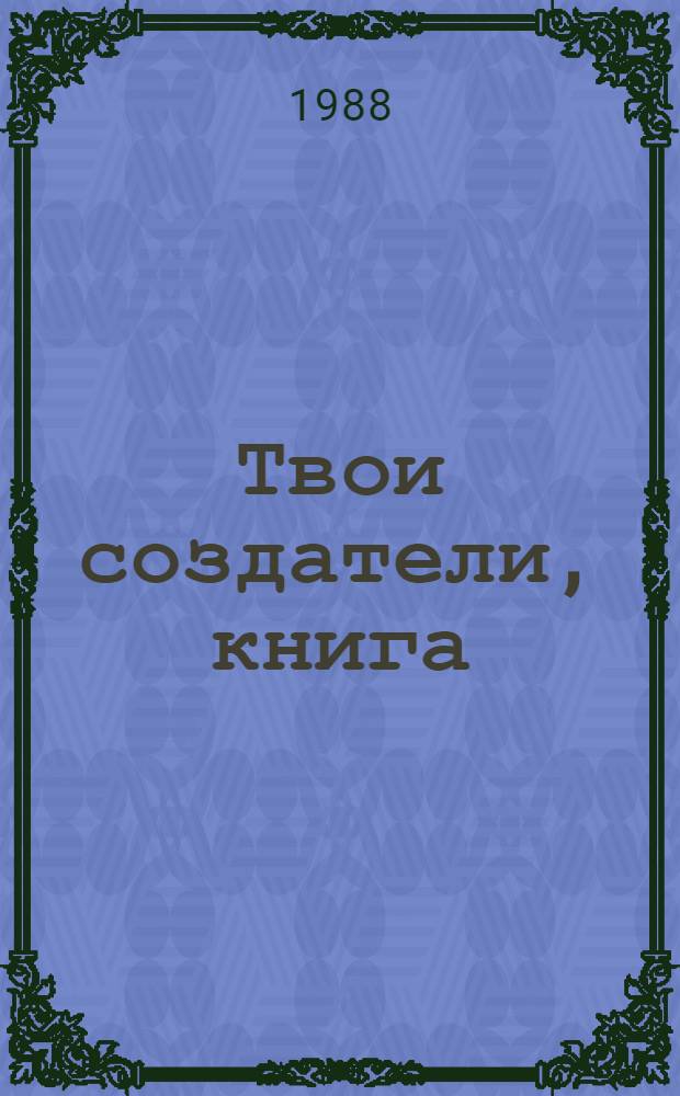 Твои создатели, книга : Лит.-критич. этюды. Книговед. эссе. Диалоги