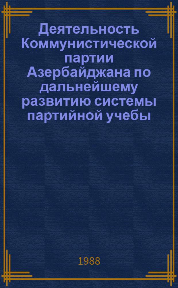 Деятельность Коммунистической партии Азербайджана по дальнейшему развитию системы партийной учебы (1976-1980 гг.) : Автореф. дис. на соиск. учен. степ. канд. ист. наук : (07.00.01)